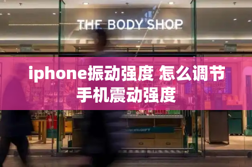 iphone振动强度 怎么调节手机震动强度-第1张图片-星选测评