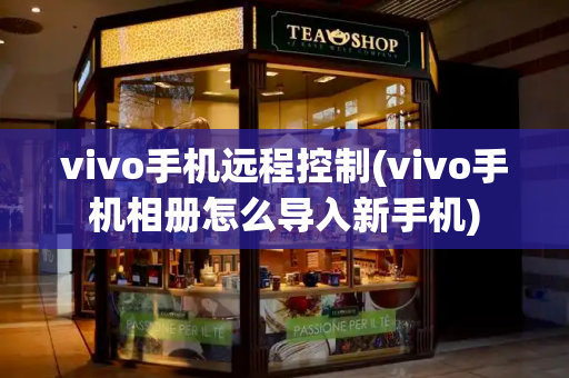 vivo手机远程控制(vivo手机相册怎么导入新手机)