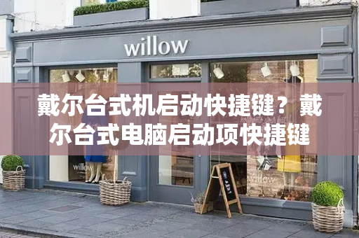 戴尔台式机启动快捷键？戴尔台式电脑启动项快捷键-第1张图片-星选测评