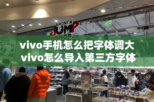 vivo手机怎么把字体调大 vivo怎么导入第三方字体