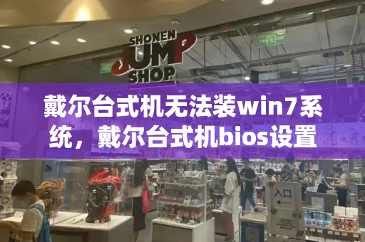 戴尔台式机无法装win7系统，戴尔台式机bios设置