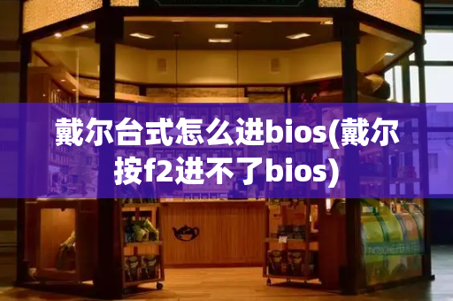 戴尔台式怎么进bios(戴尔按f2进不了bios)