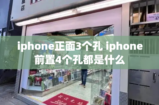 iphone正面3个孔 iphone前置4个孔都是什么