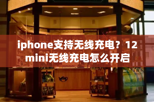 iphone支持无线充电？12mini无线充电怎么开启