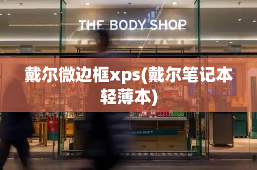 戴尔微边框xps(戴尔笔记本轻薄本)