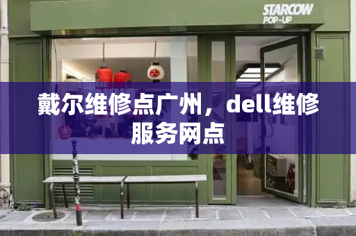 戴尔维修点广州，dell维修服务网点