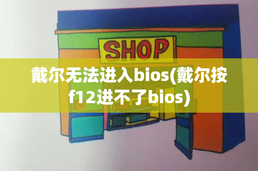 戴尔无法进入bios(戴尔按f12进不了bios)