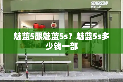 魅蓝5跟魅蓝5s？魅蓝5s多少钱一部