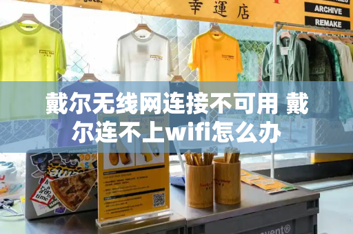 戴尔无线网连接不可用 戴尔连不上wifi怎么办