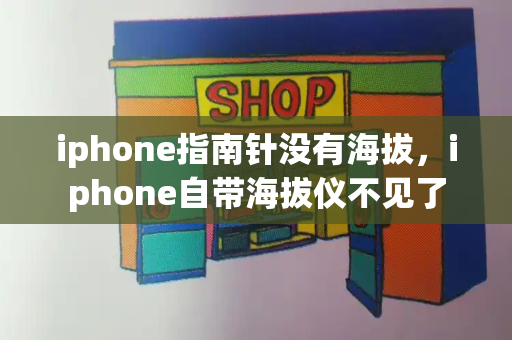 iphone指南针没有海拔，iphone自带海拔仪不见了