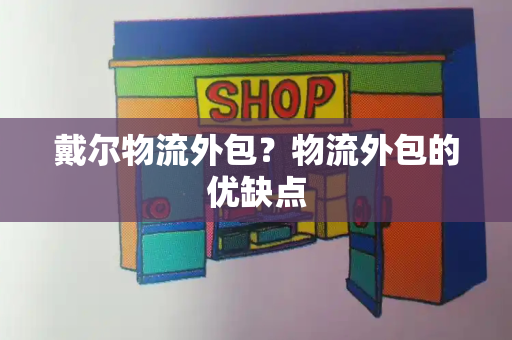 戴尔物流外包？物流外包的优缺点