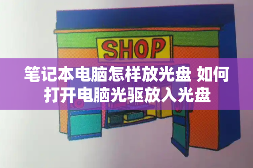 笔记本电脑怎样放光盘 如何打开电脑光驱放入光盘