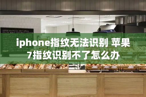 iphone指纹无法识别 苹果7指纹识别不了怎么办