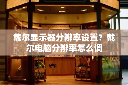 戴尔显示器分辨率设置？戴尔电脑分辨率怎么调