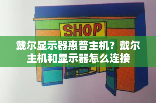 戴尔显示器惠普主机？戴尔主机和显示器怎么连接