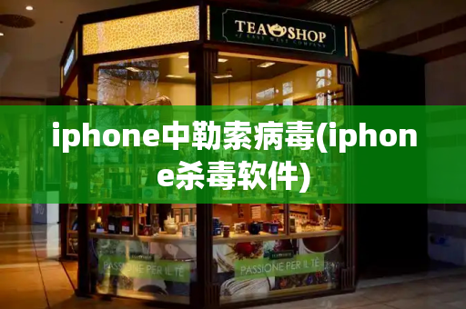 iphone中勒索病毒(iphone杀毒软件)-第1张图片-星选测评