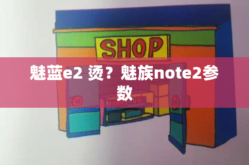 魅蓝e2 烫？魅族note2参数