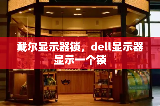 戴尔显示器锁，dell显示器显示一个锁