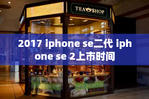 2017 iphone se二代 iphone se 2上市时间