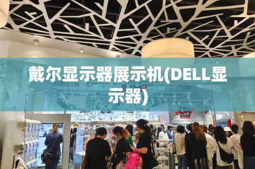 戴尔显示器展示机(DELL显示器)