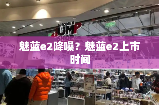 魅蓝e2降噪？魅蓝e2上市时间