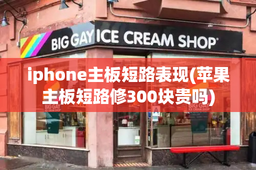 iphone主板短路表现(苹果主板短路修300块贵吗)