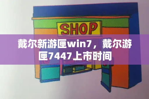 戴尔新游匣win7，戴尔游匣7447上市时间-第1张图片-星选测评