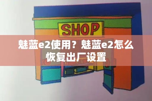 魅蓝e2使用？魅蓝e2怎么恢复出厂设置