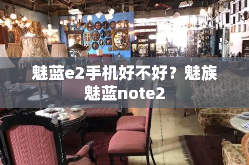 魅蓝e2手机好不好？魅族魅蓝note2