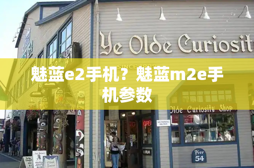 魅蓝e2手机？魅蓝m2e手机参数-第1张图片-星选值得买