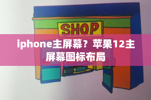 iphone主屏幕？苹果12主屏幕图标布局