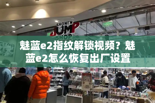 魅蓝e2指纹解锁视频？魅蓝e2怎么恢复出厂设置