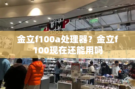 金立f100a处理器？金立f100现在还能用吗