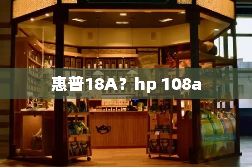 惠普18A？hp 108a