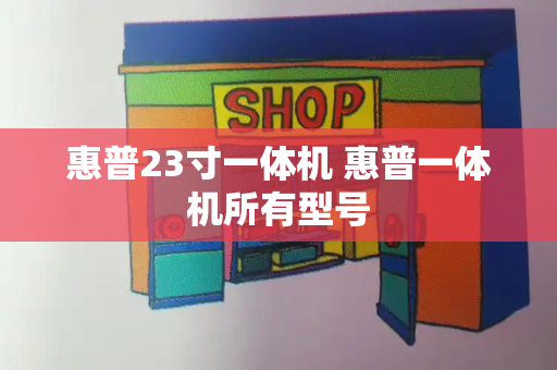 惠普23寸一体机 惠普一体机所有型号-第1张图片-星选测评