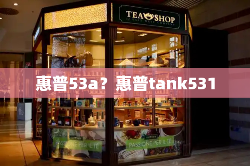 惠普53a？惠普tank531-第1张图片-星选测评