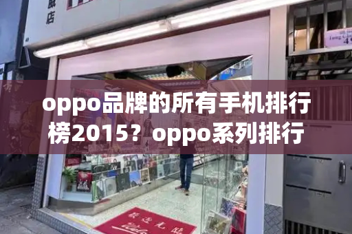 oppo品牌的所有手机排行榜2015？oppo系列排行-第1张图片-星选测评