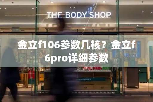 金立f106参数几核？金立f6pro详细参数