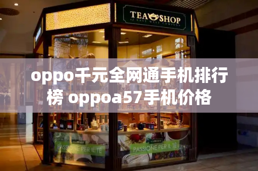 oppo千元全网通手机排行榜 oppoa57手机价格