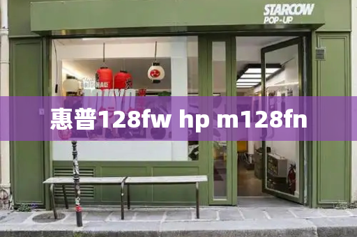 惠普128fw hp m128fn-第1张图片-星选测评