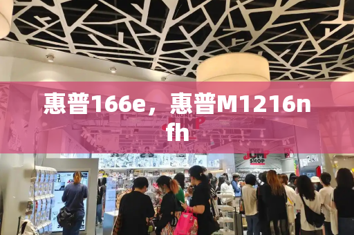 惠普166e，惠普M1216nfh-第1张图片-星选测评