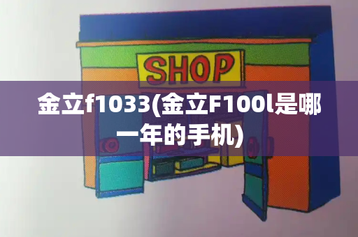 金立f1033(金立F100l是哪一年的手机)