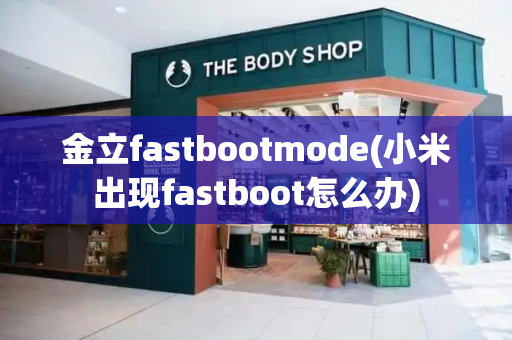 金立fastbootmode(小米出现fastboot怎么办)