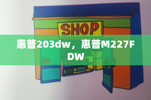 惠普203dw，惠普M227FDW