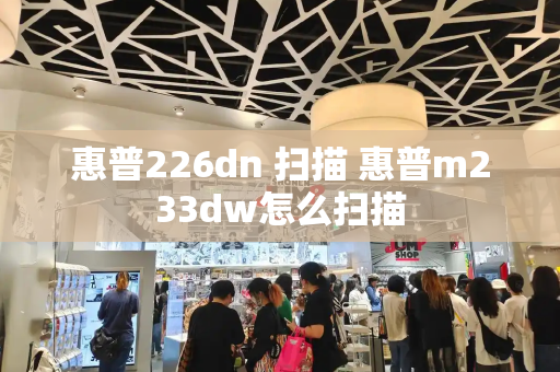 惠普226dn 扫描 惠普m233dw怎么扫描-第1张图片-星选测评