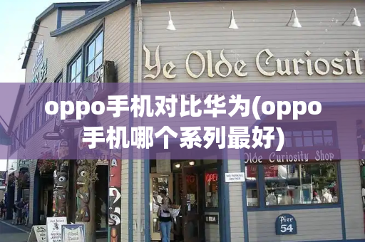 oppo手机对比华为(oppo手机哪个系列最好)