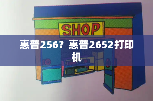 惠普256？惠普2652打印机-第1张图片-星选测评