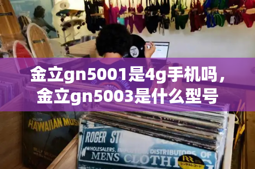 金立gn5001是4g手机吗，金立gn5003是什么型号