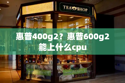 惠普400g2？惠普600g2能上什么cpu