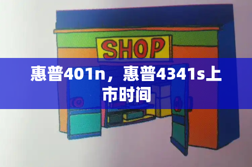 惠普401n，惠普4341s上市时间-第1张图片-星选测评